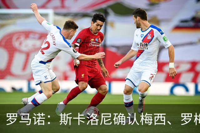 罗马诺：斯卡洛尼确认梅西、罗梅罗、大马丁身体状态正在好转