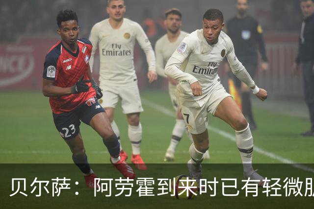 贝尔萨：阿劳霍到来时已有轻微肌肉问题，当然我们对他受伤有责任